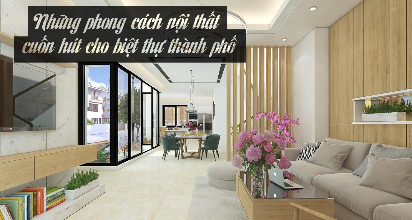 Những phong cách nội thất cuốn hút cho biệt thự thành phố