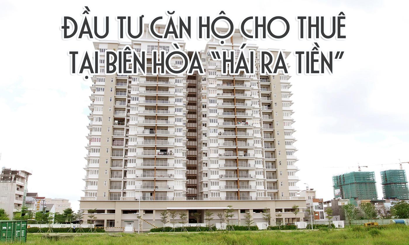 Đầu tư căn hộ cho thuê tại Biên Hòa hái ra tiền