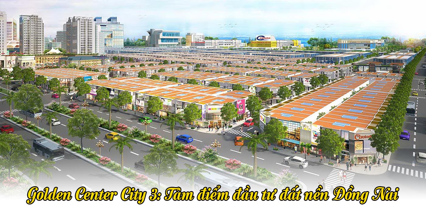 Golden Center City 3 - tâm điểm đầu tư đất nền Đồng Nai