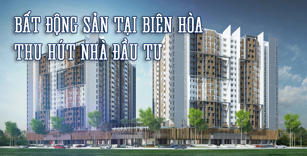 Bất động sản tại Biên Hòa thu hút nhà đầu tư