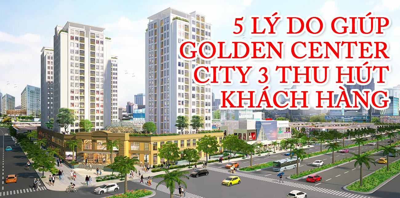 5 lý do giúp Golden Center City 3 thu hút khách hàng
