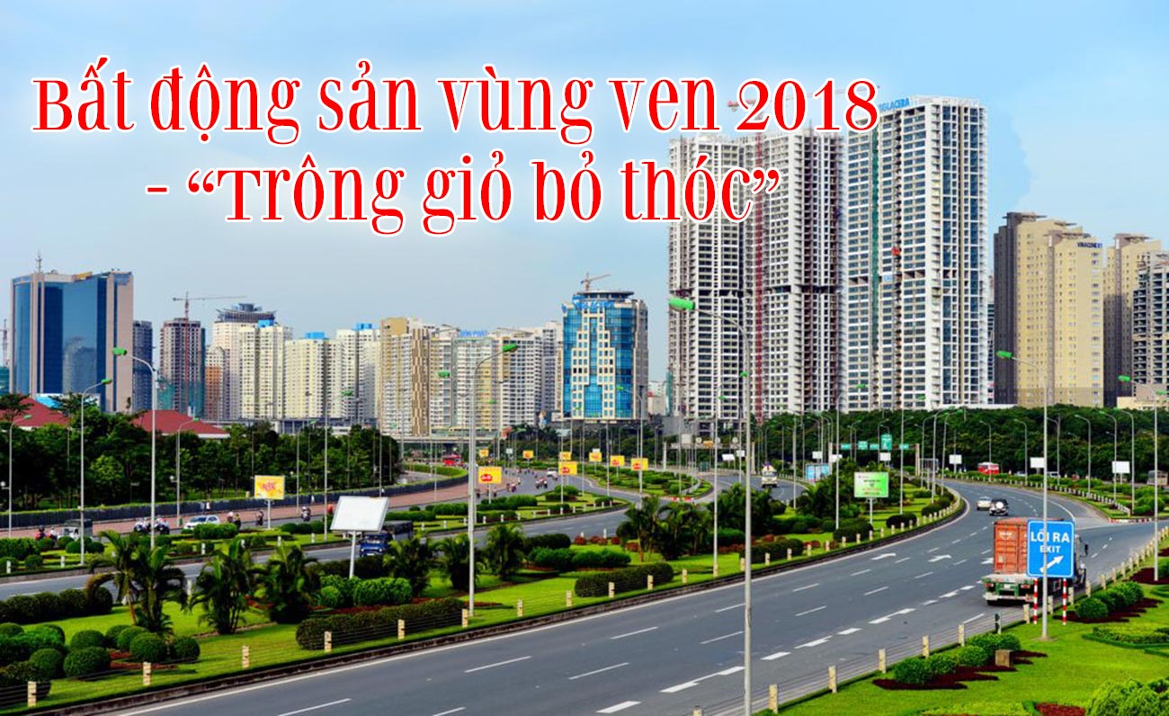 Bất động sản vùng ven 2018 - Trông giỏ bỏ thóc