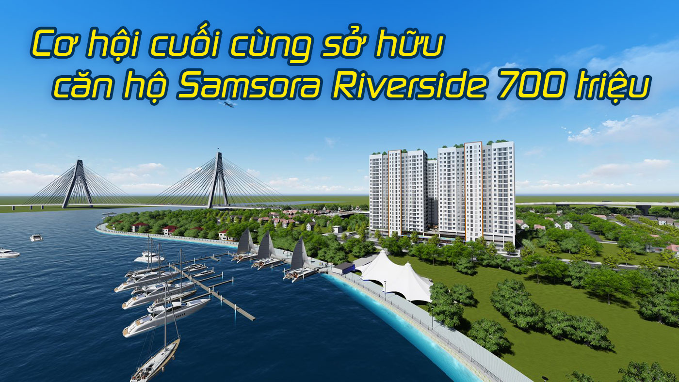 Cơ hội cuối cùng sở hữu căn hộ Samsora Riverside 700 triệu