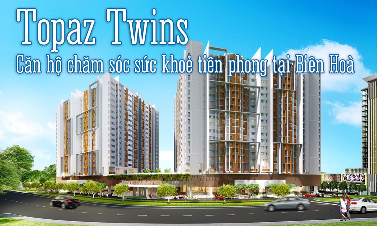 Topaz Twins - căn hộ chăm sóc sức khoẻ tiên phong tại Biên Hoà