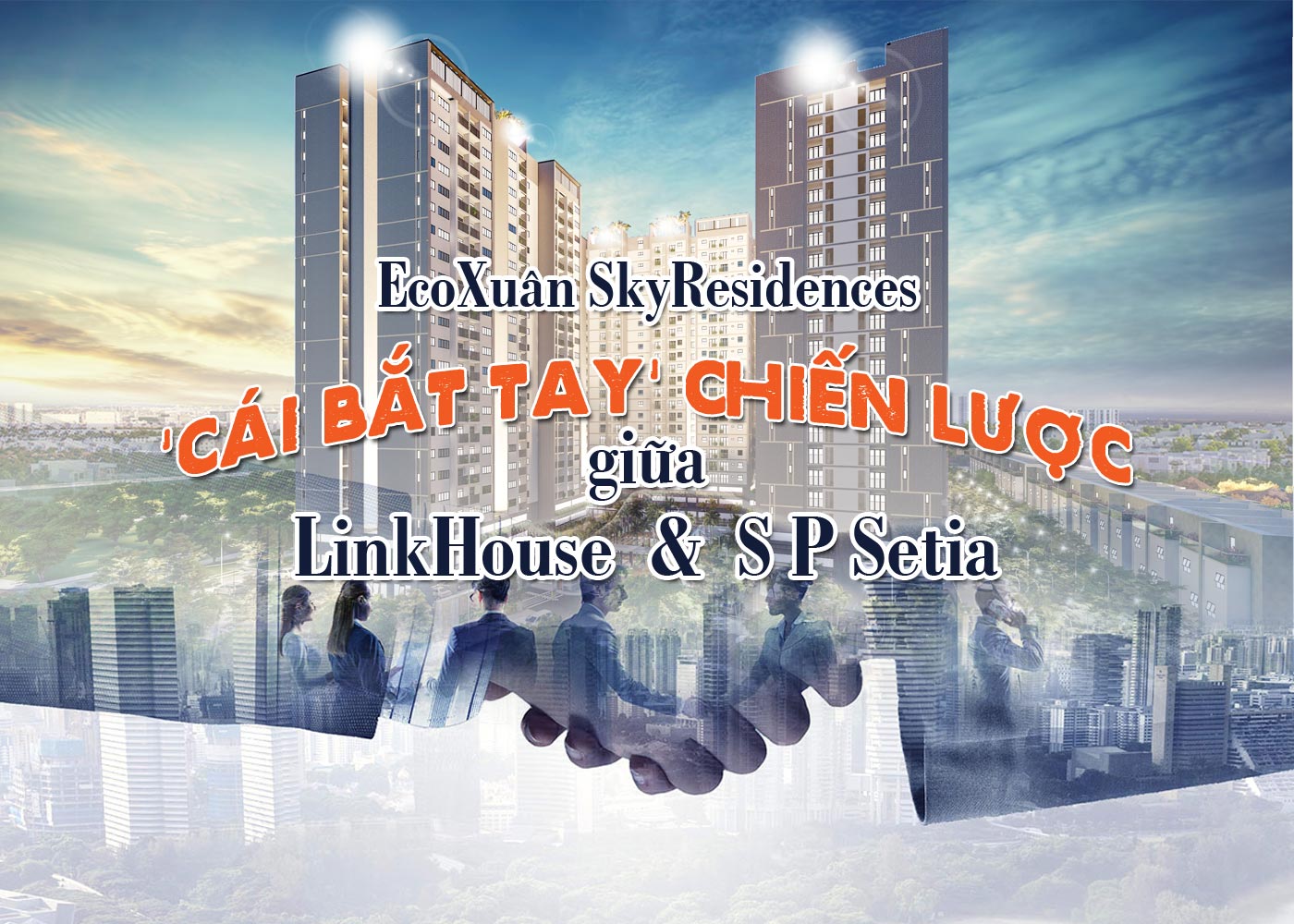 EcoXuân SkyResidences - cái bắt tay chiến lược giữa LinkHouse và S P Setia - Ảnh 1