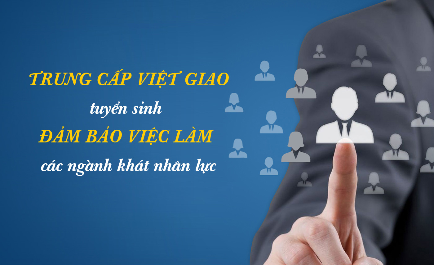 Trung cấp Việt Giao tuyển sinh đảm bảo việc làm các ngành khát nhân lực - Ảnh 1