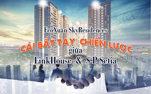 EcoXuân SkyResidences - cái bắt tay chiến lược giữa LinkHouse và S P Setia
