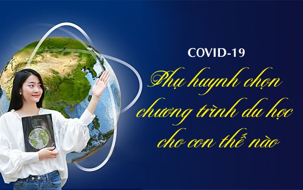 COVID-19 - Phụ huynh chọn chương trình du học cho con thế nào