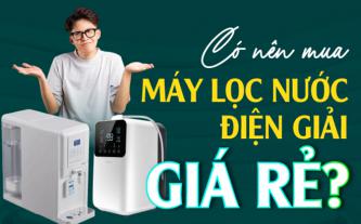 Có nên mua máy lọc nước điện giải giá rẻ?